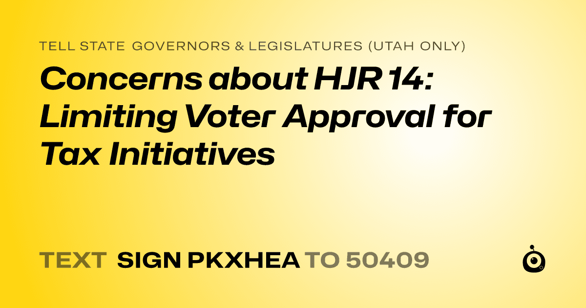 A shareable card that reads "tell State Governors & Legislatures (Utah only): Concerns about HJR 14: Limiting Voter Approval for Tax Initiatives" followed by "text sign PKXHEA to 50409"