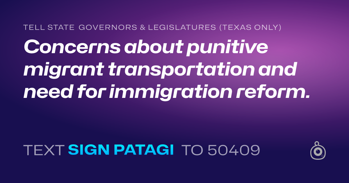 A shareable card that reads "tell State Governors & Legislatures (Texas only): Concerns about punitive migrant transportation and need for immigration reform." followed by "text sign PATAGI to 50409"