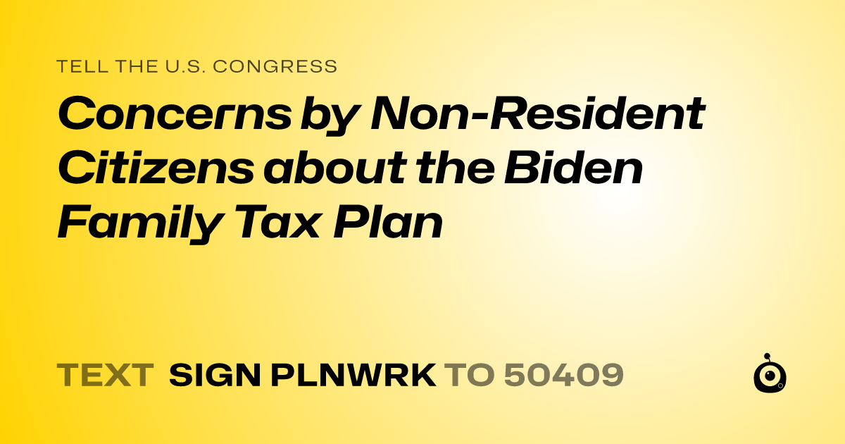 A shareable card that reads "tell the U.S. Congress: Concerns by Non-Resident Citizens about the Biden Family Tax Plan" followed by "text sign PLNWRK to 50409"