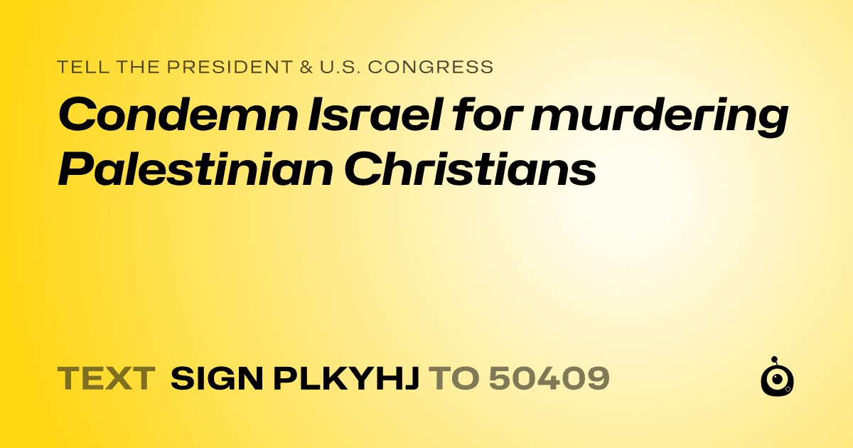 A shareable card that reads "tell the President & U.S. Congress: Condemn Israel for murdering Palestinian Christians" followed by "text sign PLKYHJ to 50409"