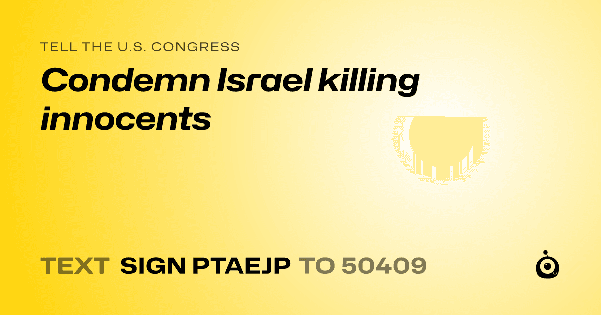 A shareable card that reads "tell the U.S. Congress: Condemn Israel killing innocents" followed by "text sign PTAEJP to 50409"