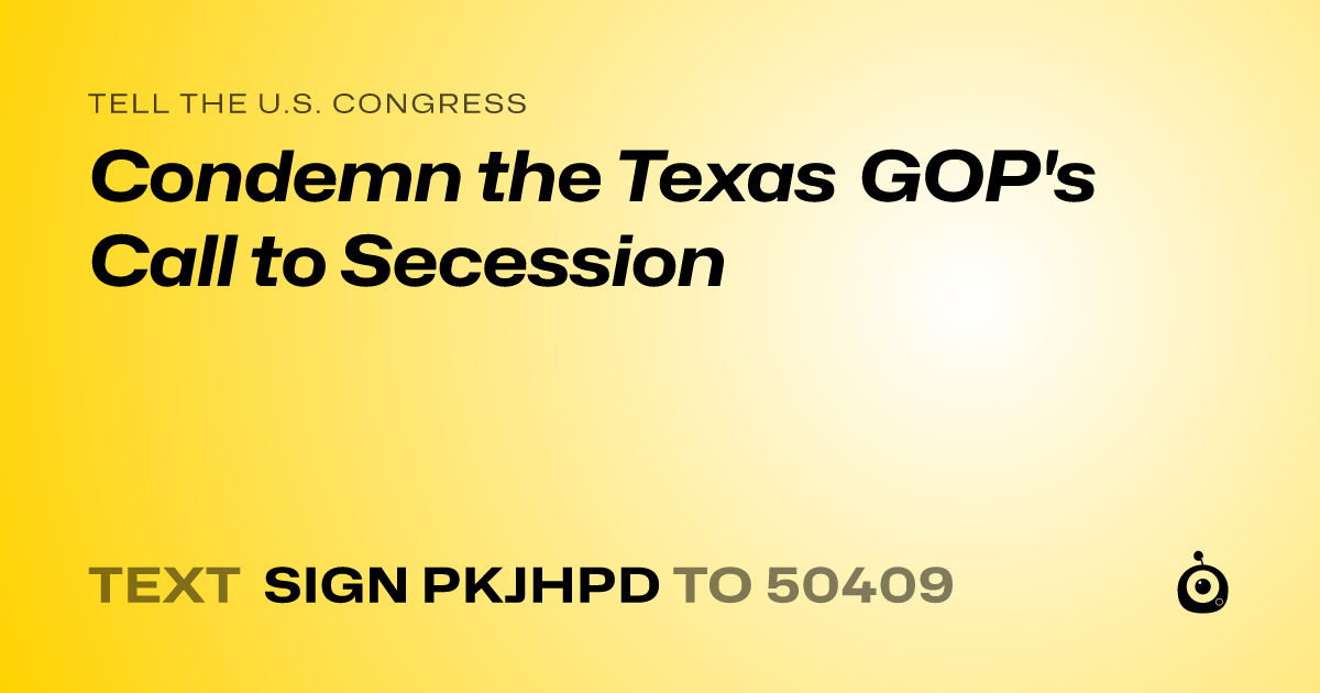 A shareable card that reads "tell the U.S. Congress: Condemn the Texas GOP's Call to Secession" followed by "text sign PKJHPD to 50409"