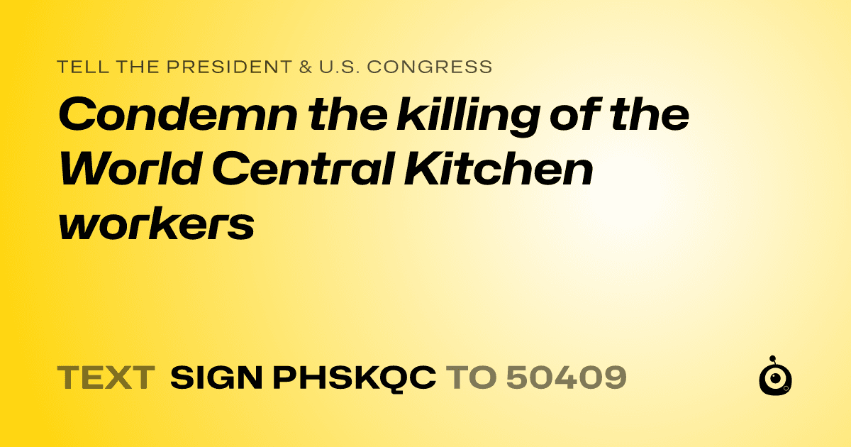 A shareable card that reads "tell the President & U.S. Congress: Condemn the killing of the World Central Kitchen workers" followed by "text sign PHSKQC to 50409"