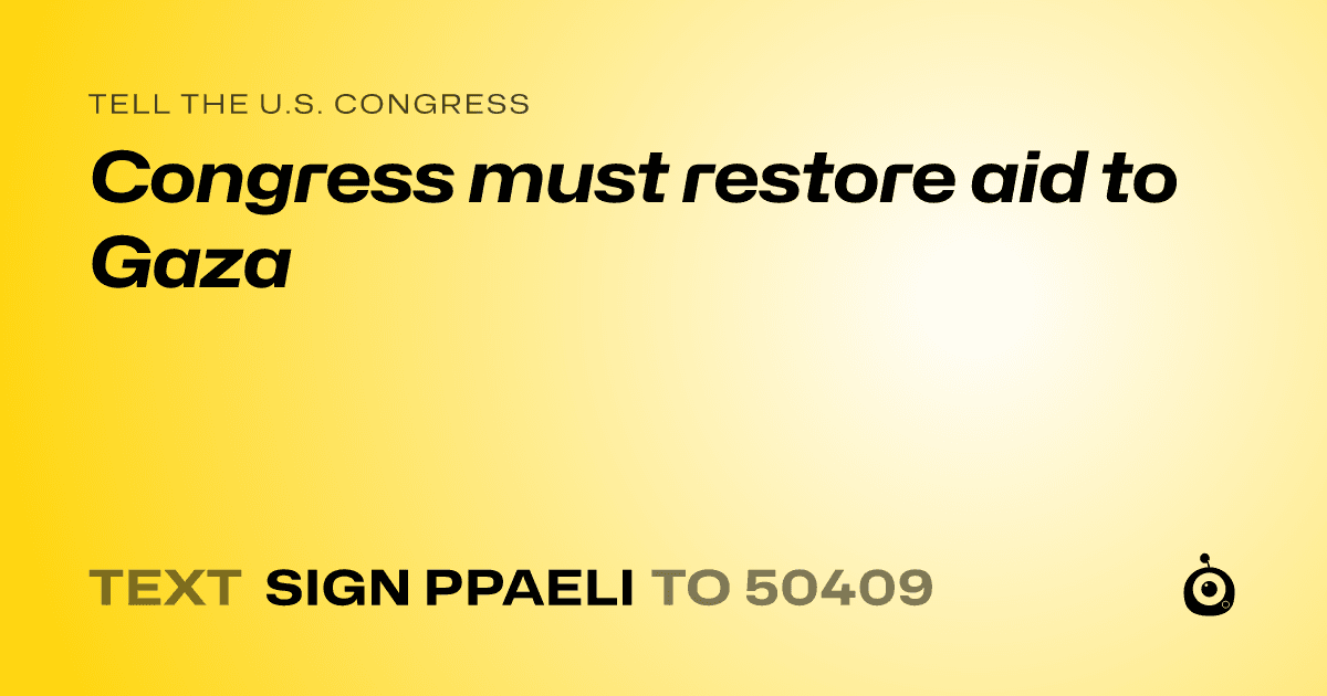 A shareable card that reads "tell the U.S. Congress: Congress must restore aid to Gaza" followed by "text sign PPAELI to 50409"