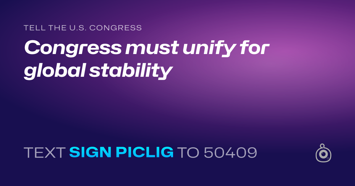 A shareable card that reads "tell the U.S. Congress: Congress must unify for global stability" followed by "text sign PICLIG to 50409"