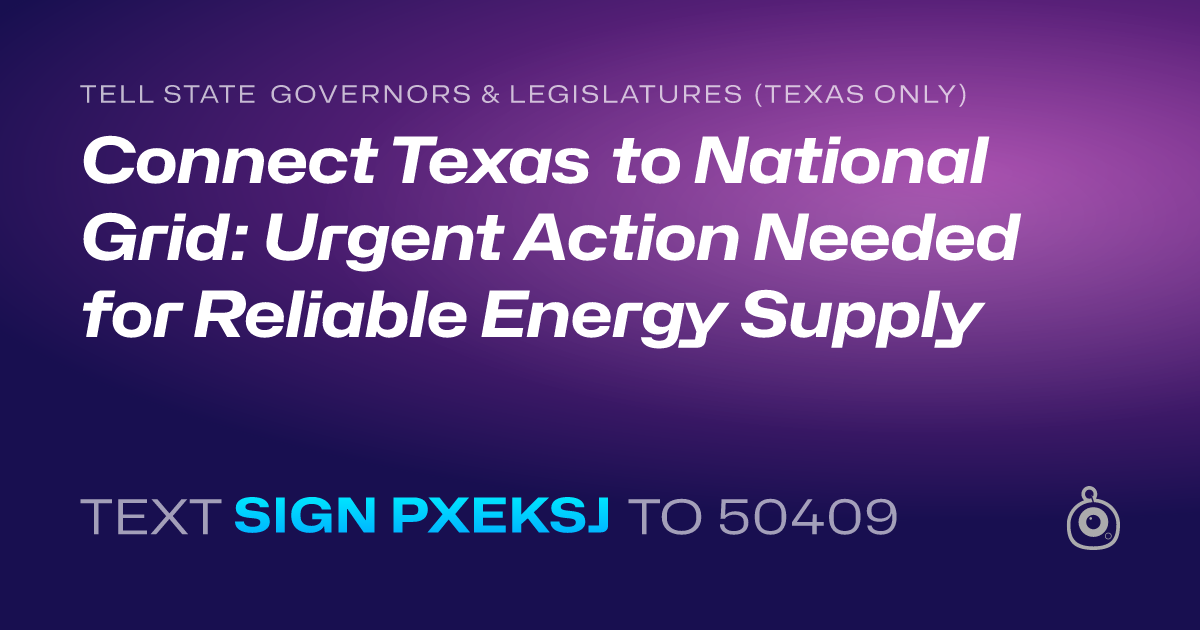 A shareable card that reads "tell State Governors & Legislatures (Texas only): Connect Texas to National Grid: Urgent Action Needed for Reliable Energy Supply" followed by "text sign PXEKSJ to 50409"