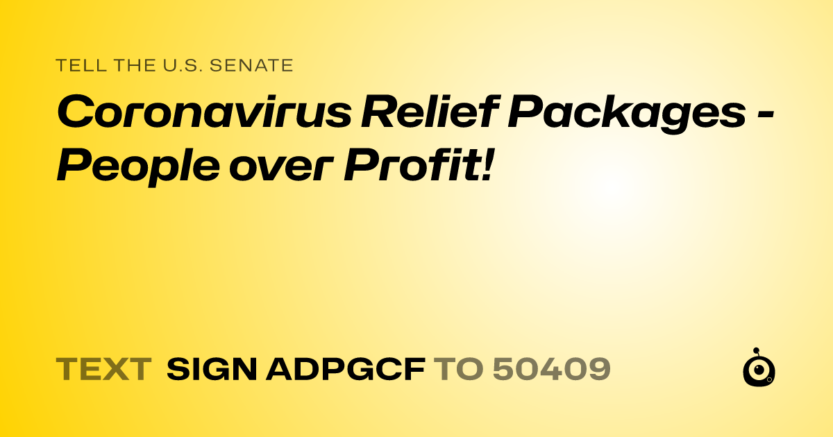 A shareable card that reads "tell the U.S. Senate: Coronavirus Relief Packages - People over Profit!" followed by "text sign ADPGCF to 50409"