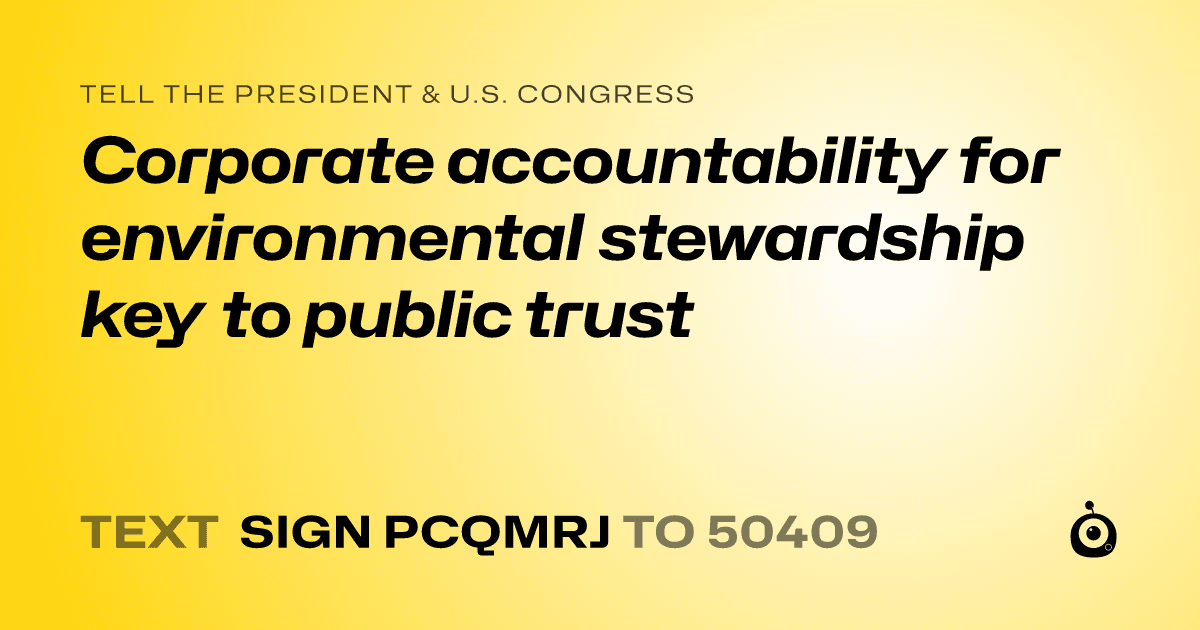 A shareable card that reads "tell the President & U.S. Congress: Corporate accountability for environmental stewardship key to public trust" followed by "text sign PCQMRJ to 50409"