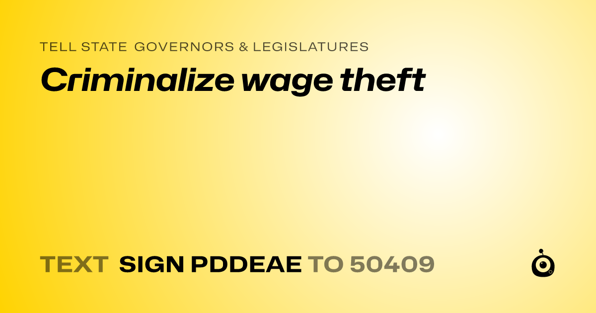 A shareable card that reads "tell State Governors & Legislatures: Criminalize wage theft" followed by "text sign PDDEAE to 50409"