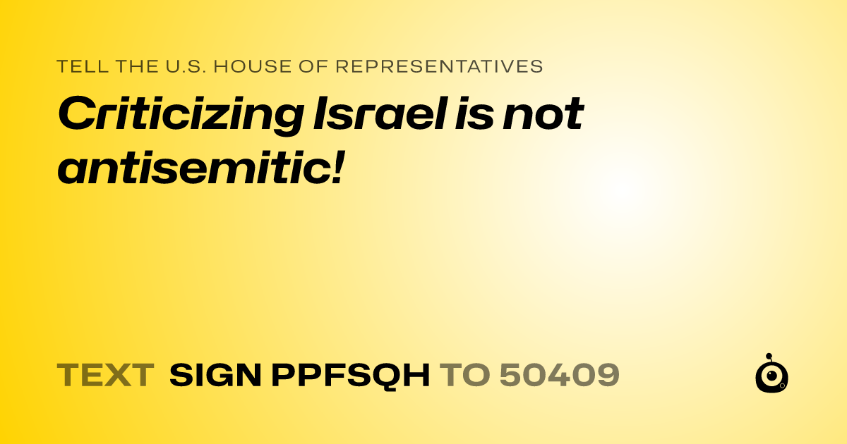 A shareable card that reads "tell the U.S. House of Representatives: Criticizing Israel is not antisemitic!" followed by "text sign PPFSQH to 50409"