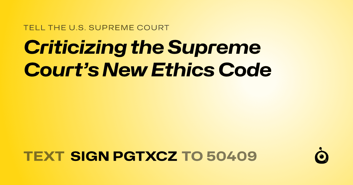 A shareable card that reads "tell the U.S. Supreme Court: Criticizing the Supreme Court’s New Ethics Code" followed by "text sign PGTXCZ to 50409"