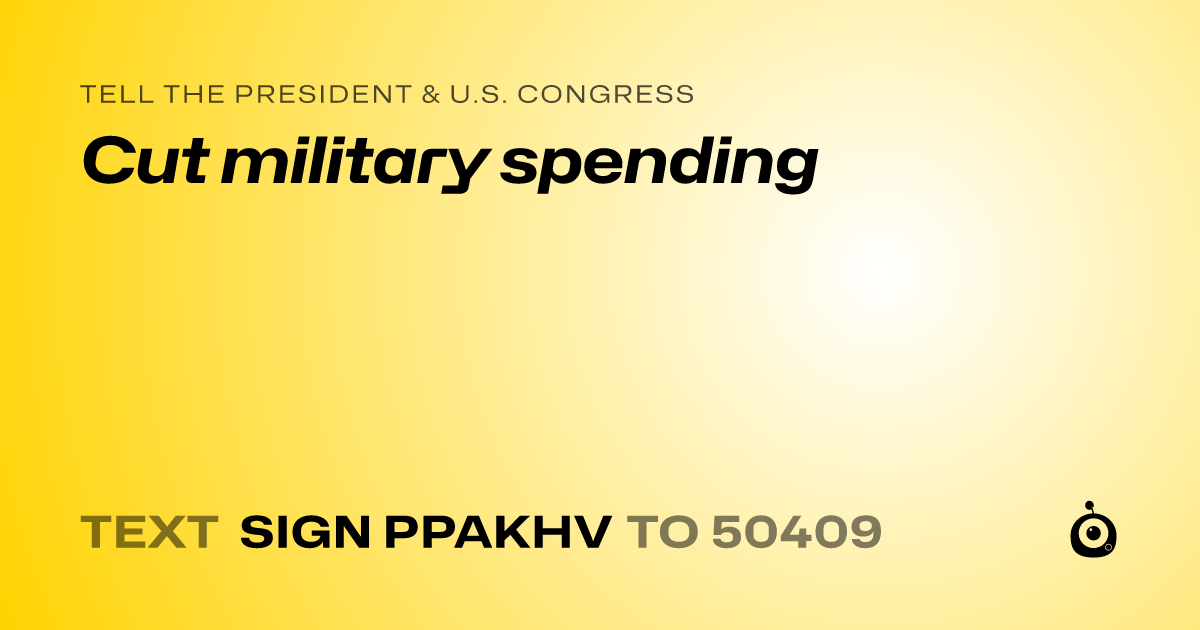 A shareable card that reads "tell the President & U.S. Congress: Cut military spending" followed by "text sign PPAKHV to 50409"