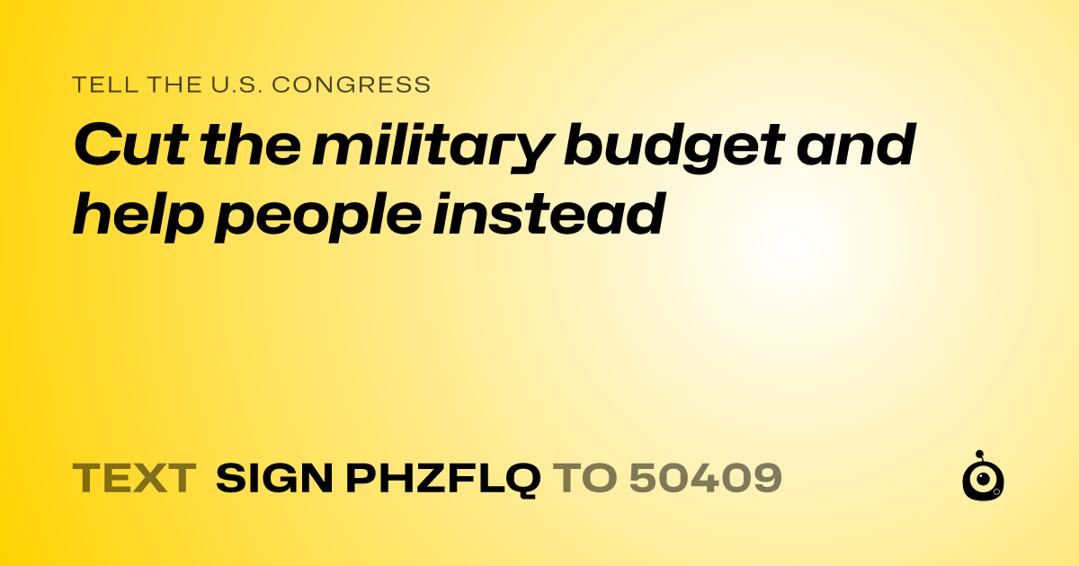 A shareable card that reads "tell the U.S. Congress: Cut the military budget and help people instead" followed by "text sign PHZFLQ to 50409"