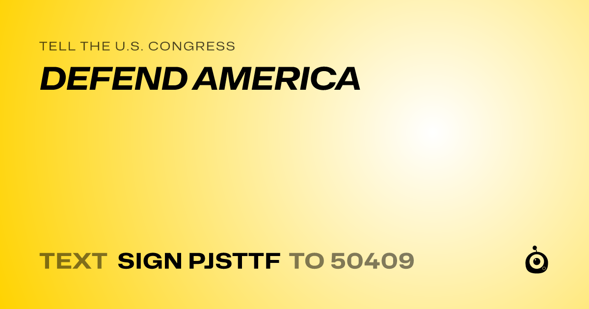 A shareable card that reads "tell the U.S. Congress: DEFEND AMERICA" followed by "text sign PJSTTF to 50409"