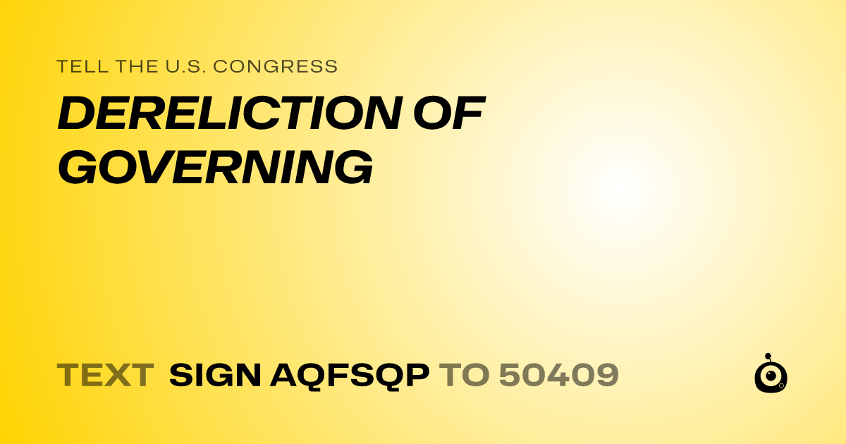 A shareable card that reads "tell the U.S. Congress: DERELICTION OF GOVERNING" followed by "text sign AQFSQP to 50409"
