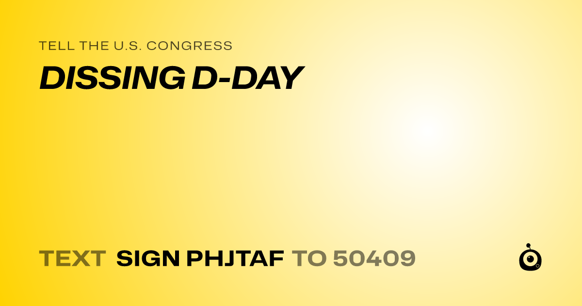 A shareable card that reads "tell the U.S. Congress: DISSING D-DAY" followed by "text sign PHJTAF to 50409"