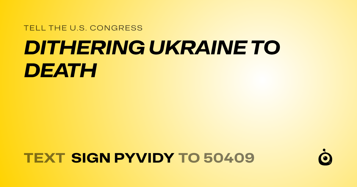 A shareable card that reads "tell the U.S. Congress: DITHERING UKRAINE TO DEATH" followed by "text sign PYVIDY to 50409"