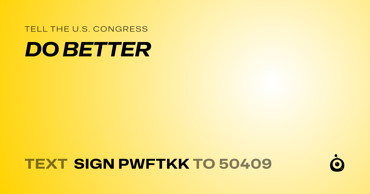 A shareable card that reads "tell the U.S. Congress: DO BETTER" followed by "text sign PWFTKK to 50409"