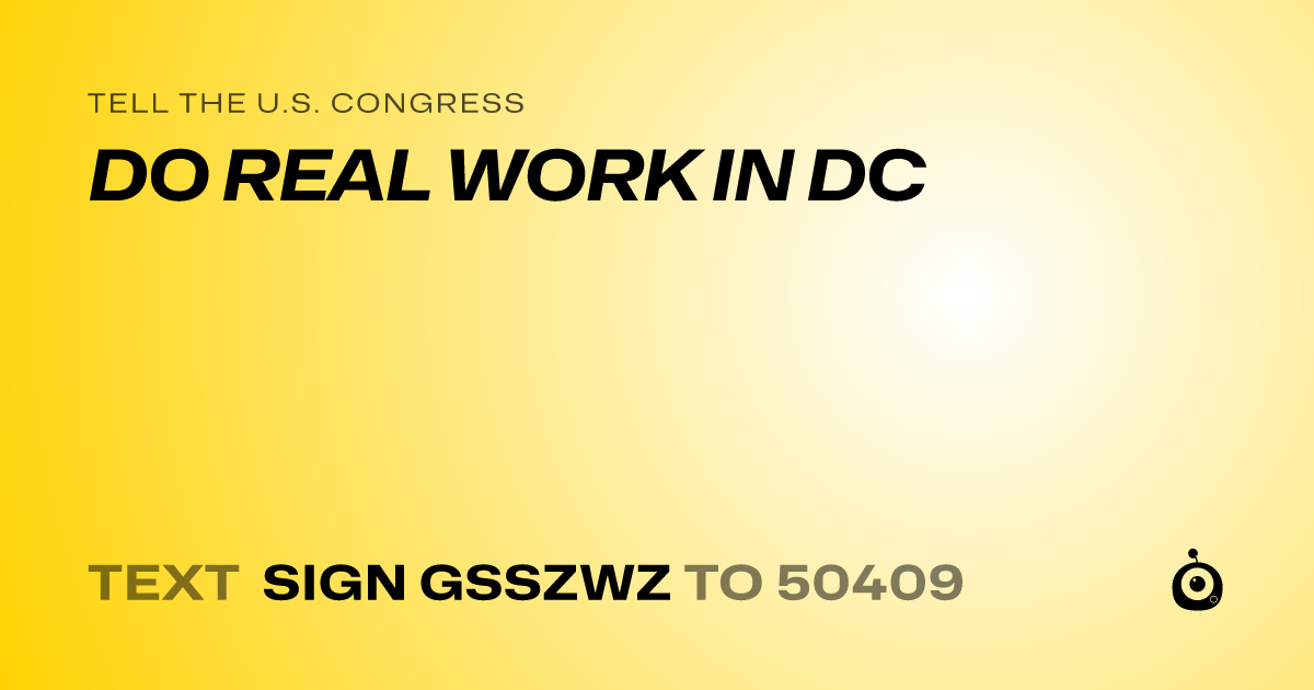 A shareable card that reads "tell the U.S. Congress: DO REAL WORK IN DC" followed by "text sign GSSZWZ to 50409"