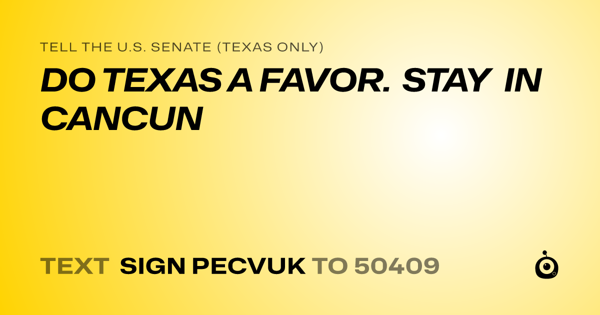 A shareable card that reads "tell the U.S. Senate (Texas only): DO TEXAS A FAVOR. STAY IN CANCUN" followed by "text sign PECVUK to 50409"
