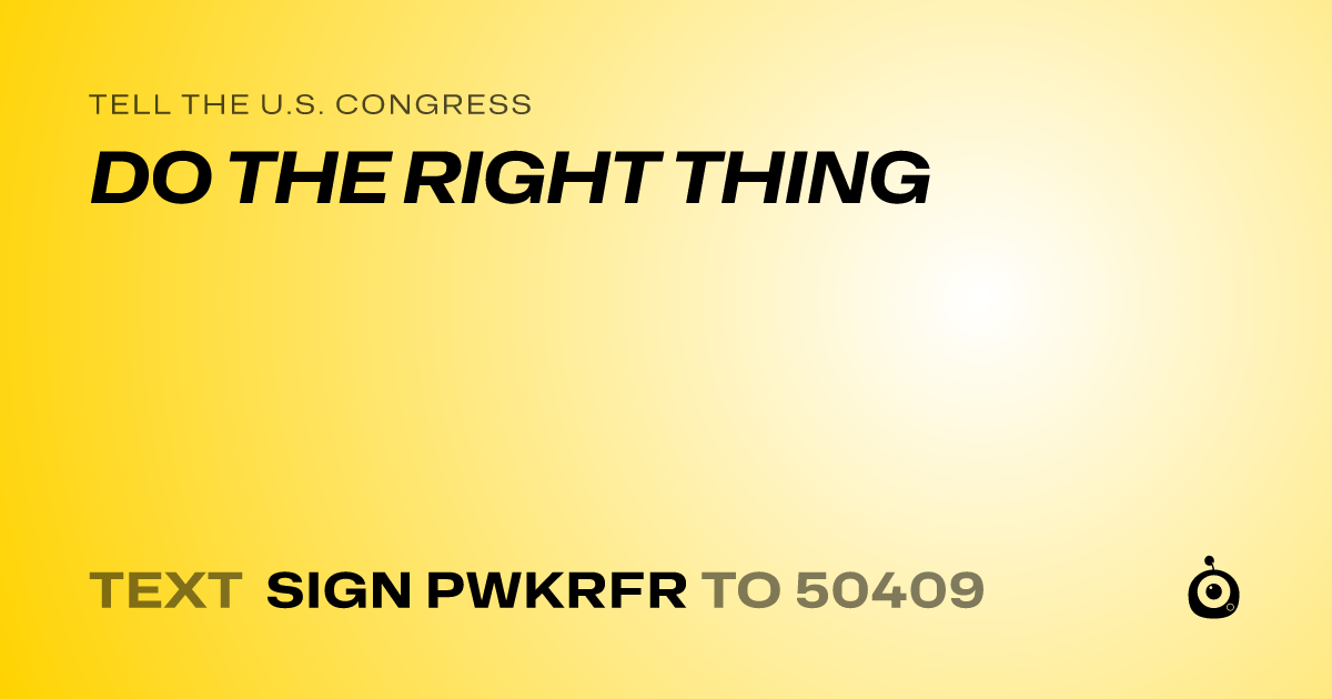 A shareable card that reads "tell the U.S. Congress: DO THE RIGHT THING" followed by "text sign PWKRFR to 50409"