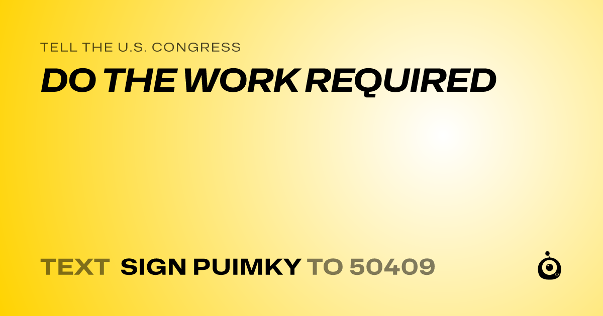 A shareable card that reads "tell the U.S. Congress: DO THE WORK REQUIRED" followed by "text sign PUIMKY to 50409"