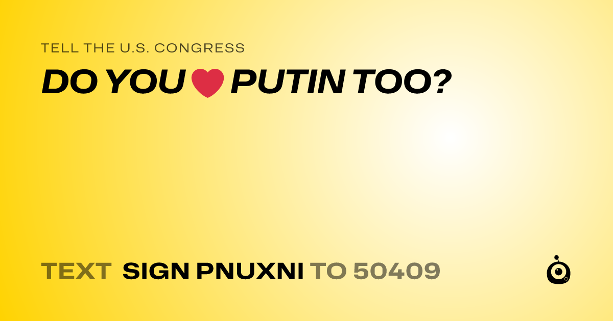 A shareable card that reads "tell the U.S. Congress: DO YOU ❤️ PUTIN TOO?" followed by "text sign PNUXNI to 50409"