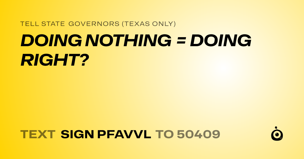 A shareable card that reads "tell State Governors (Texas only): DOING NOTHING = DOING RIGHT?" followed by "text sign PFAVVL to 50409"