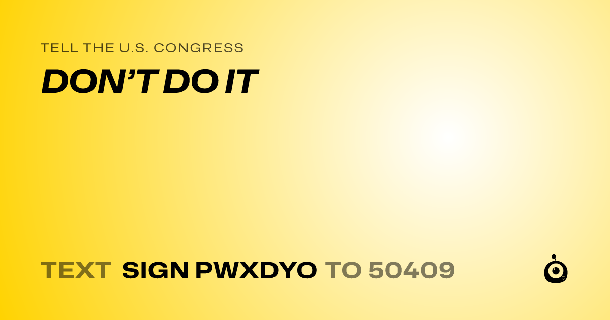 A shareable card that reads "tell the U.S. Congress: DON’T DO IT" followed by "text sign PWXDYO to 50409"