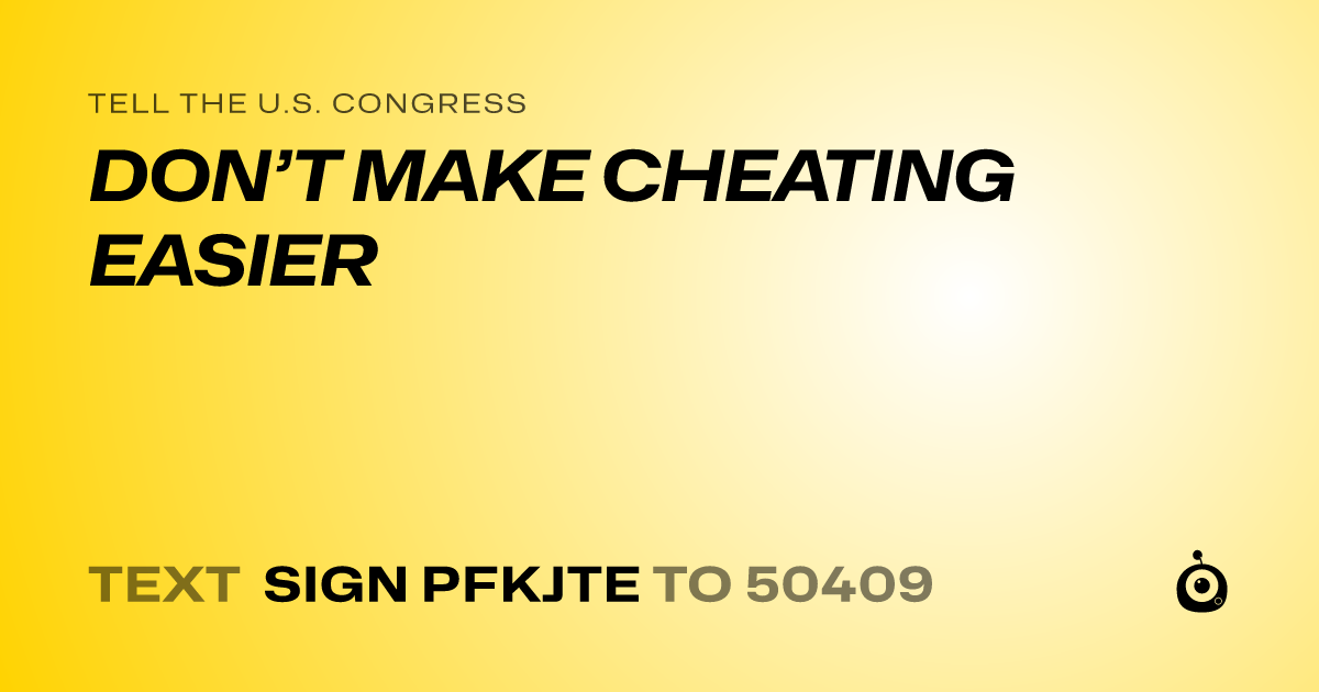 A shareable card that reads "tell the U.S. Congress: DON’T MAKE CHEATING EASIER" followed by "text sign PFKJTE to 50409"