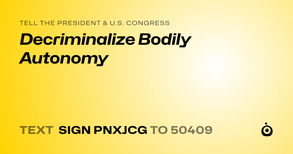 A shareable card that reads "tell the President & U.S. Congress: Decriminalize Bodily Autonomy" followed by "text sign PNXJCG to 50409"