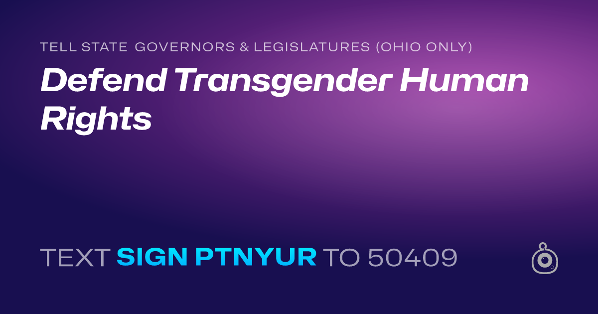 A shareable card that reads "tell State Governors & Legislatures (Ohio only): Defend Transgender Human Rights" followed by "text sign PTNYUR to 50409"