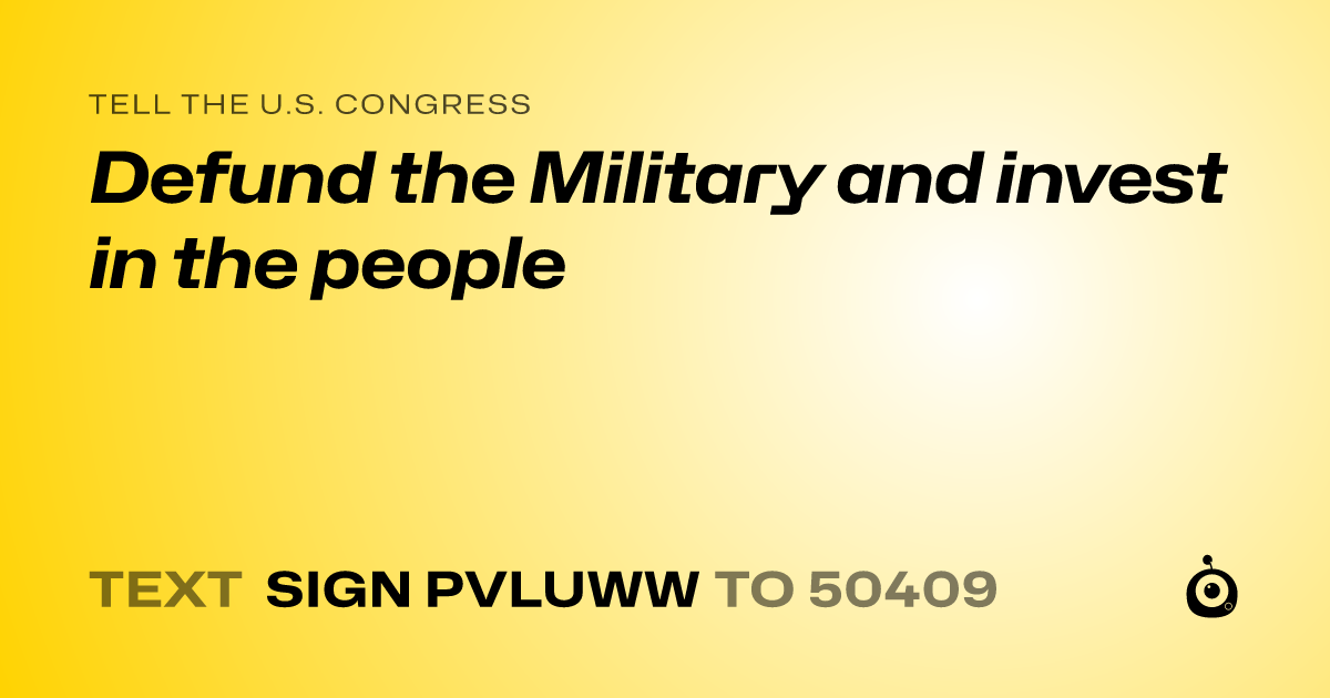 A shareable card that reads "tell the U.S. Congress: Defund the Military and invest in the people" followed by "text sign PVLUWW to 50409"
