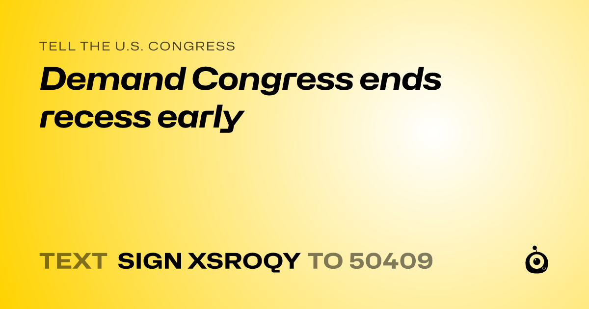 A shareable card that reads "tell the U.S. Congress: Demand Congress ends recess early" followed by "text sign XSROQY to 50409"