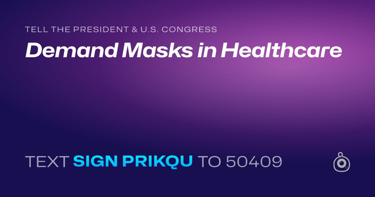 A shareable card that reads "tell the President & U.S. Congress: Demand Masks in Healthcare" followed by "text sign PRIKQU to 50409"