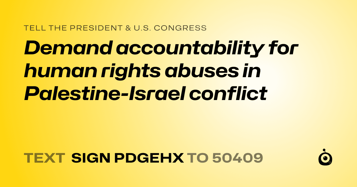 A shareable card that reads "tell the President & U.S. Congress: Demand accountability for human rights abuses in Palestine-Israel conflict" followed by "text sign PDGEHX to 50409"