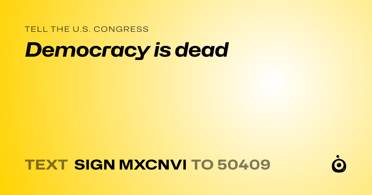 A shareable card that reads "tell the U.S. Congress: Democracy is dead" followed by "text sign MXCNVI to 50409"