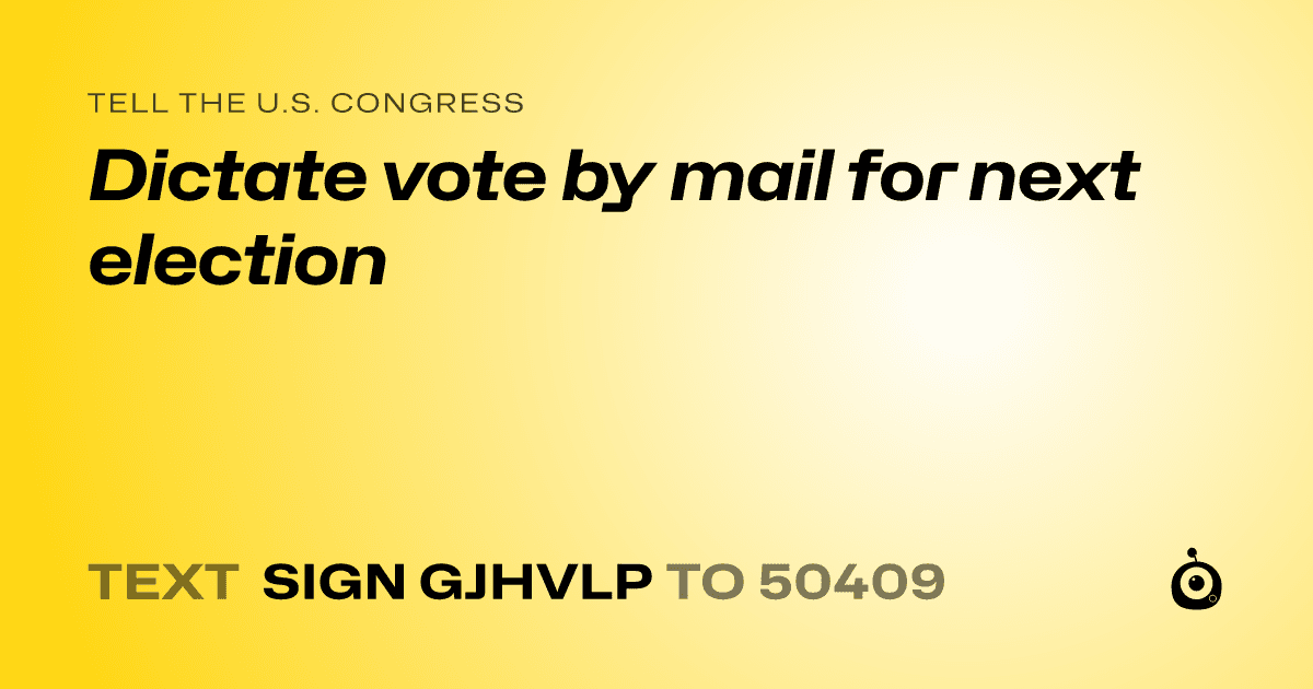 A shareable card that reads "tell the U.S. Congress: Dictate vote by mail for next election" followed by "text sign GJHVLP to 50409"