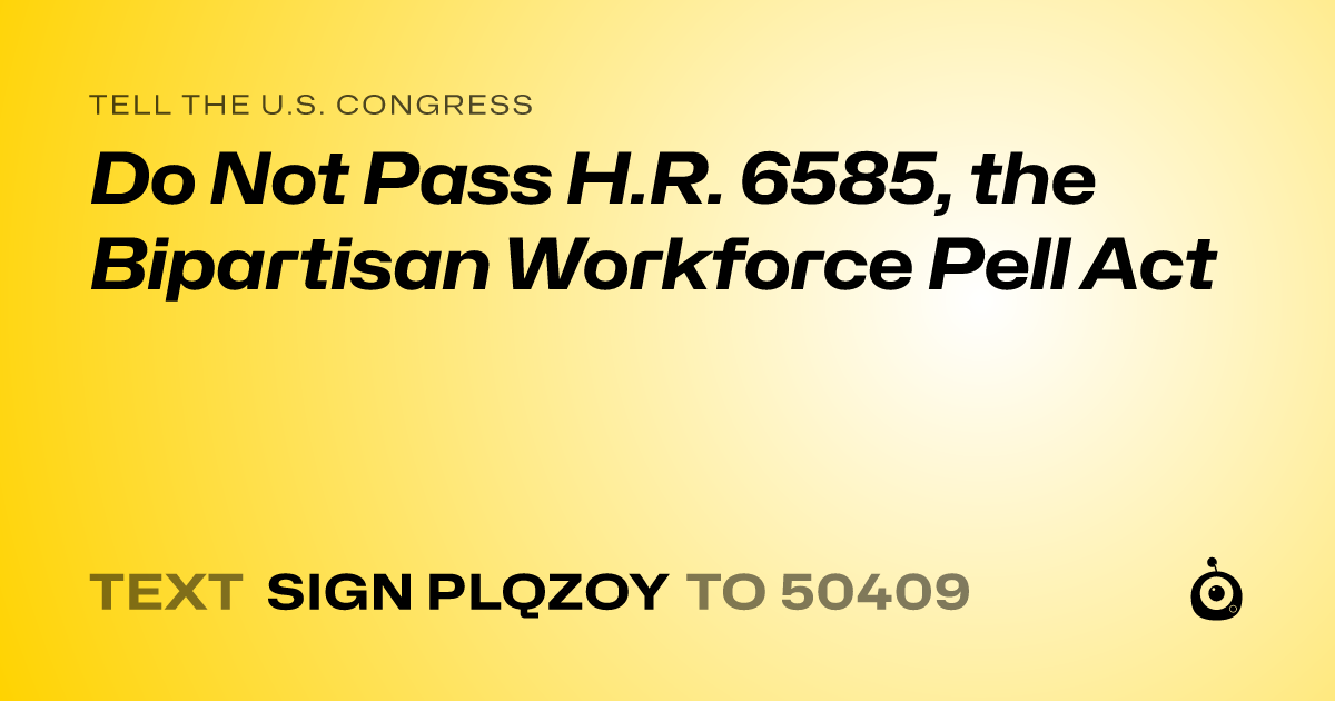 A shareable card that reads "tell the U.S. Congress: Do Not Pass H.R. 6585, the Bipartisan Workforce Pell Act" followed by "text sign PLQZOY to 50409"