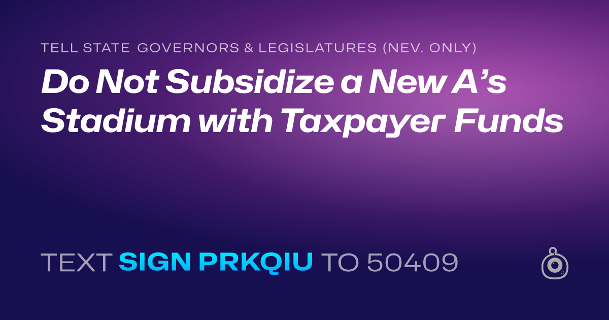 A shareable card that reads "tell State Governors & Legislatures (Nev. only): Do Not Subsidize a New A’s Stadium with Taxpayer Funds" followed by "text sign PRKQIU to 50409"