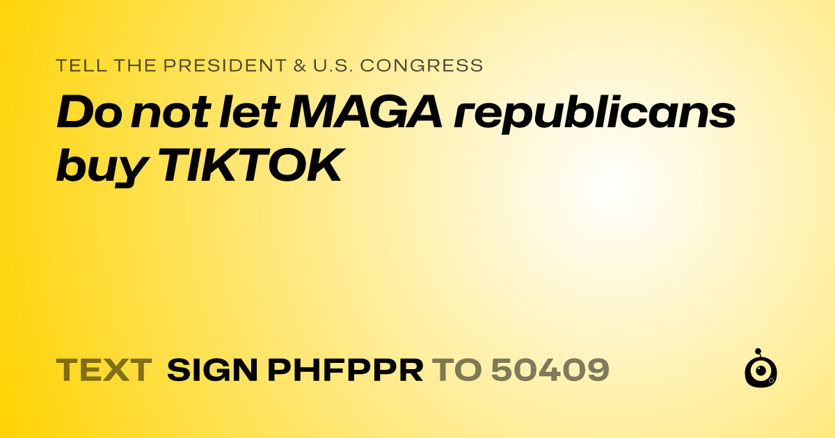 A shareable card that reads "tell the President & U.S. Congress: Do not let MAGA republicans buy TIKTOK" followed by "text sign PHFPPR to 50409"