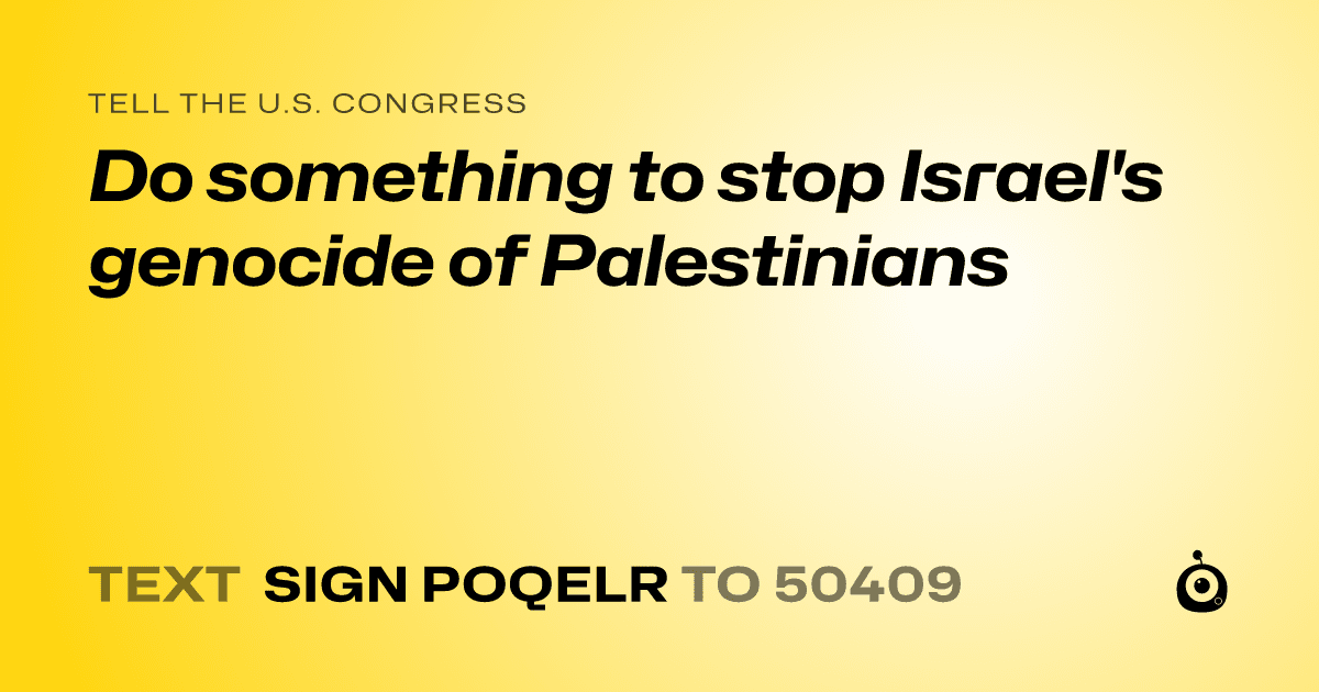 A shareable card that reads "tell the U.S. Congress: Do something to stop Israel's genocide of Palestinians" followed by "text sign POQELR to 50409"