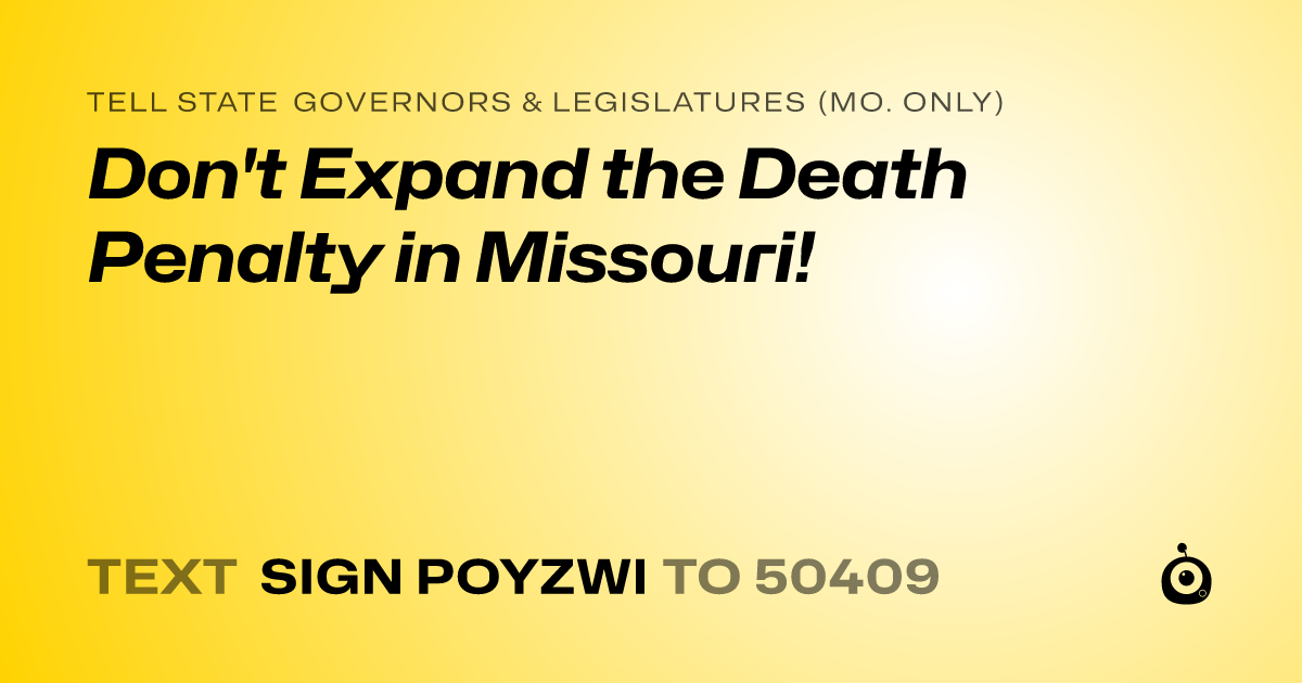 A shareable card that reads "tell State Governors & Legislatures (Mo. only): Don't Expand the Death Penalty in Missouri!" followed by "text sign POYZWI to 50409"