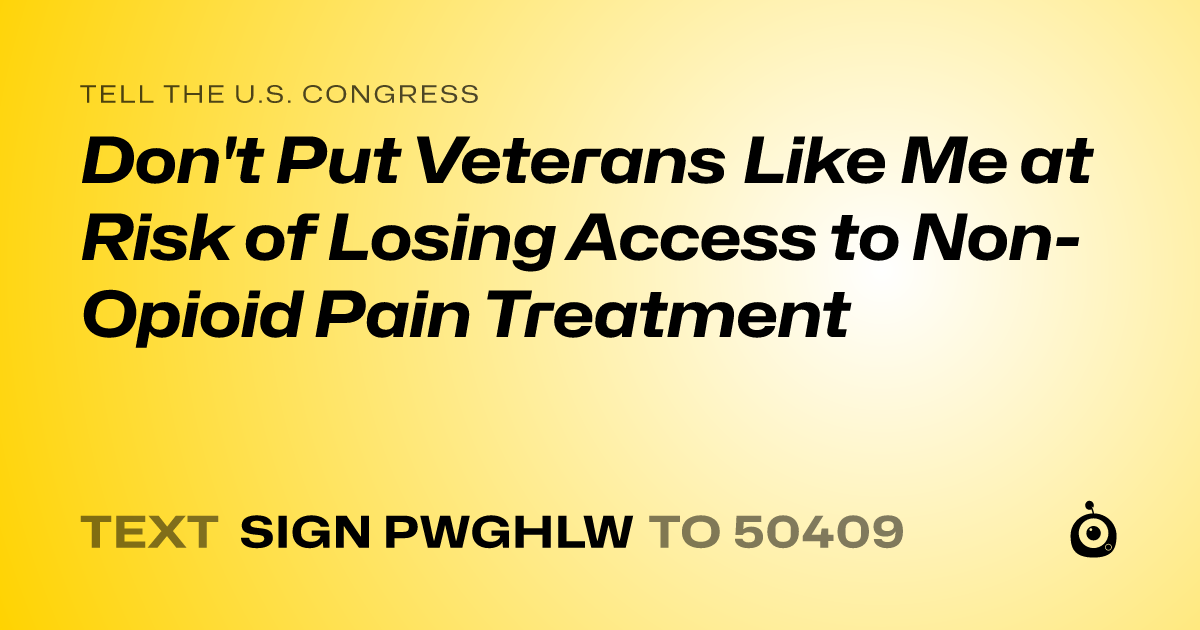 A shareable card that reads "tell the U.S. Congress: Don't Put Veterans Like Me at Risk of Losing Access to Non-Opioid Pain Treatment" followed by "text sign PWGHLW to 50409"