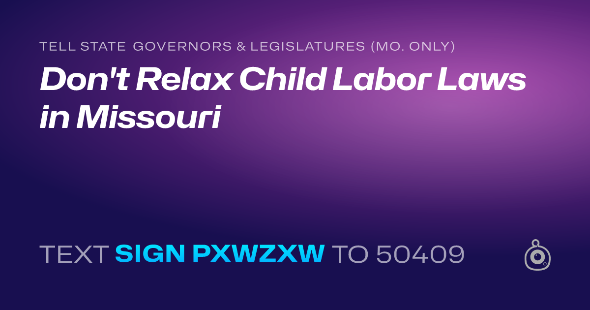 A shareable card that reads "tell State Governors & Legislatures (Mo. only): Don't Relax Child Labor Laws in Missouri" followed by "text sign PXWZXW to 50409"