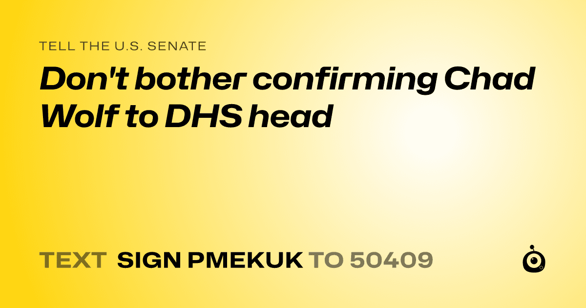 A shareable card that reads "tell the U.S. Senate: Don't bother confirming Chad Wolf to DHS head" followed by "text sign PMEKUK to 50409"