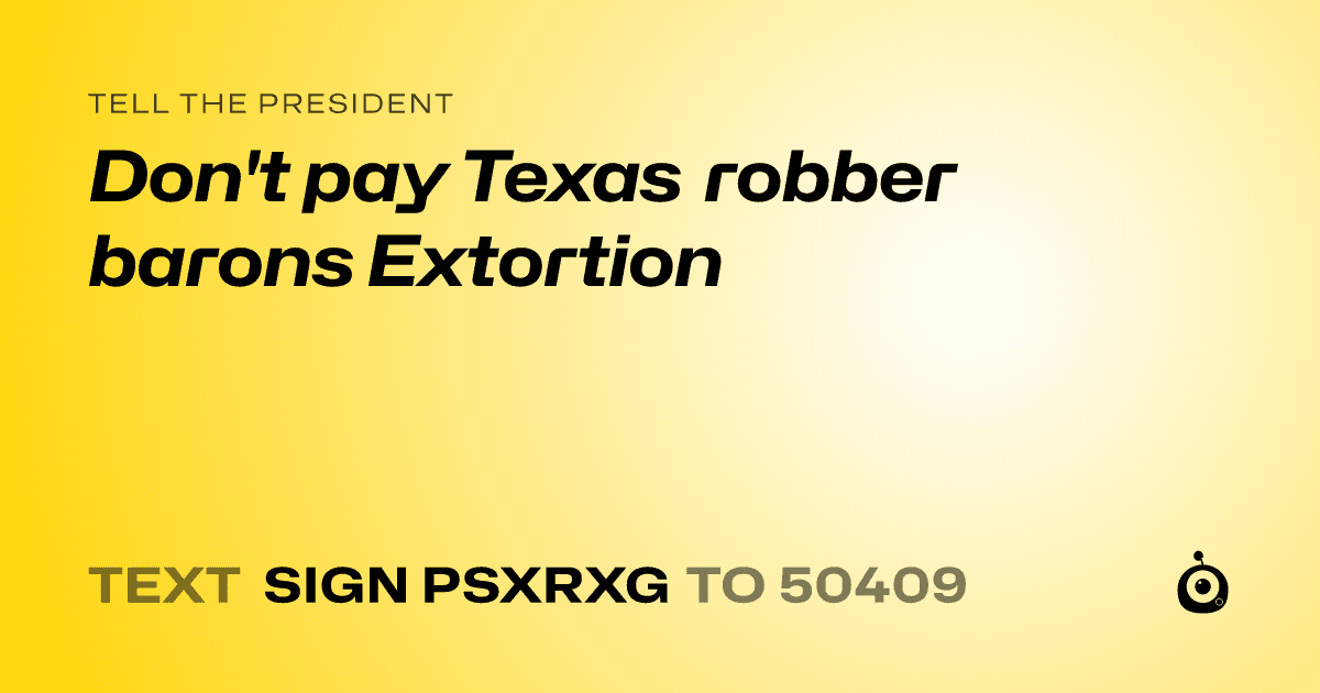 A shareable card that reads "tell the President: Don't pay Texas robber barons Extortion" followed by "text sign PSXRXG to 50409"