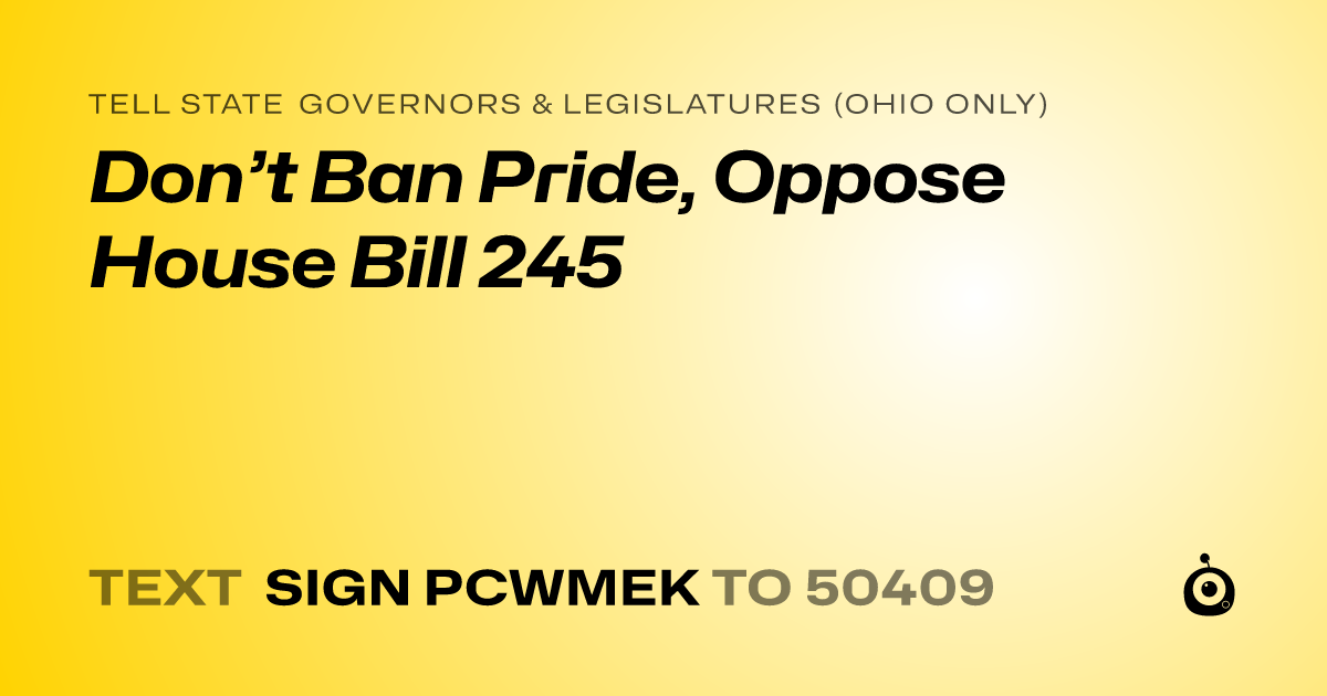 A shareable card that reads "tell State Governors & Legislatures (Ohio only): Don’t Ban Pride, Oppose House Bill 245" followed by "text sign PCWMEK to 50409"