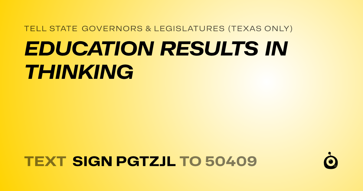 A shareable card that reads "tell State Governors & Legislatures (Texas only): EDUCATION RESULTS IN THINKING" followed by "text sign PGTZJL to 50409"