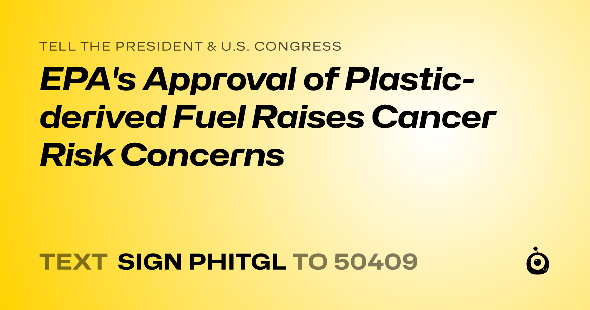 A shareable card that reads "tell the President & U.S. Congress: EPA's Approval of Plastic-derived Fuel Raises Cancer Risk Concerns" followed by "text sign PHITGL to 50409"